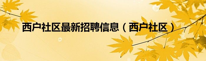 西户社区最新招聘信息（西户社区）