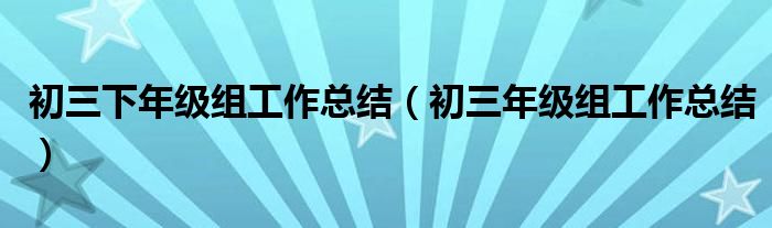 初三下年级组工作总结（初三年级组工作总结）