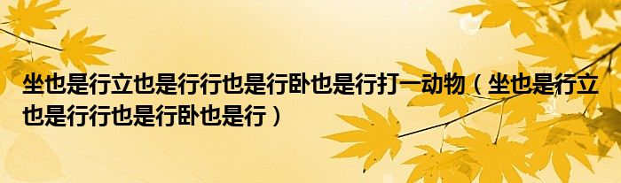 坐也是行立也是行行也是行卧也是行打一动物（坐也是行立也是行行也是行卧也是行）