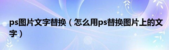 ps图片文字替换（怎么用ps替换图片上的文字）