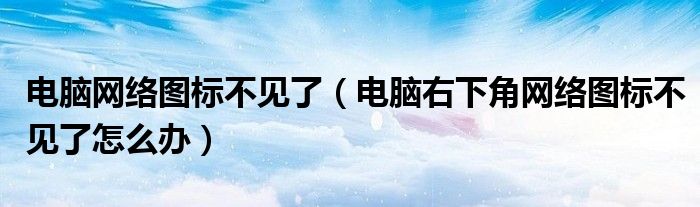 电脑网络图标不见了（电脑右下角网络图标不见了怎么办）