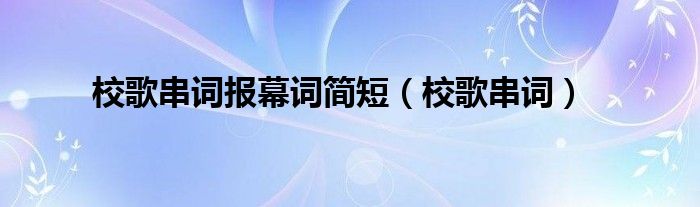 校歌串词报幕词简短（校歌串词）