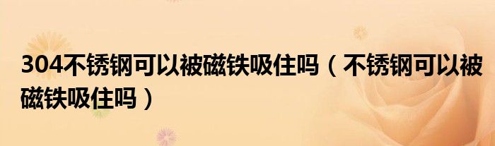 304不锈钢可以被磁铁吸住吗（不锈钢可以被磁铁吸住吗）