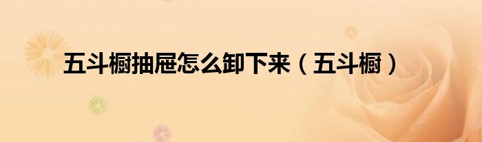 五斗橱抽屉怎么卸下来（五斗橱）