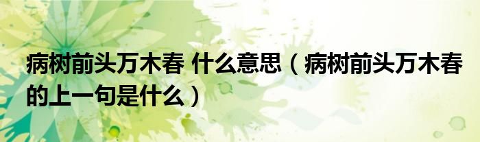 病树前头万木春 什么意思（病树前头万木春的上一句是什么）