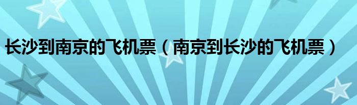 长沙到南京的飞机票（南京到长沙的飞机票）