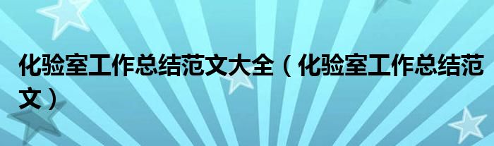 化验室工作总结范文大全（化验室工作总结范文）