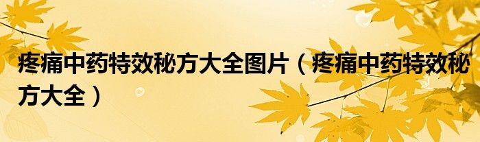 疼痛中药特效秘方大全图片（疼痛中药特效秘方大全）