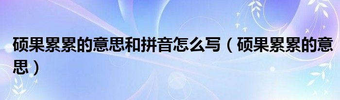 硕果累累的意思和拼音怎么写（硕果累累的意思）