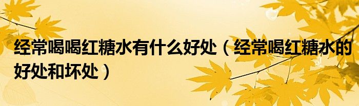 经常喝喝红糖水有什么好处（经常喝红糖水的好处和坏处）