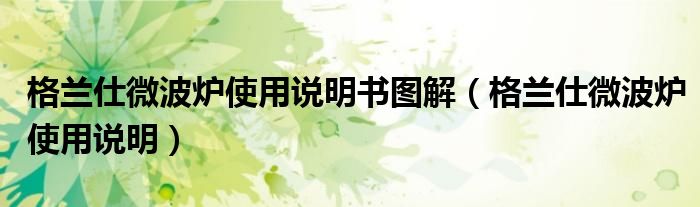 格兰仕微波炉使用说明书图解（格兰仕微波炉使用说明）
