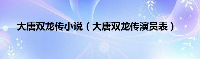 大唐双龙传小说（大唐双龙传演员表）