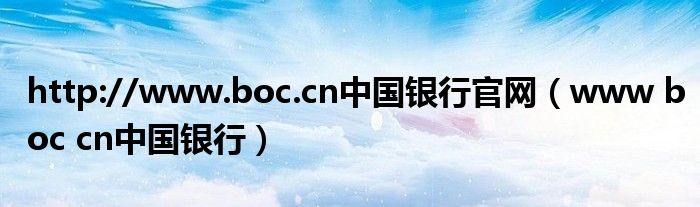 http://www.boc.cn中国银行官网（www boc cn中国银行）