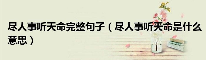 尽人事听天命完整句子（尽人事听天命是什么意思）