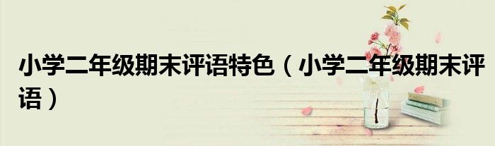 小学二年级期末评语特色（小学二年级期末评语）