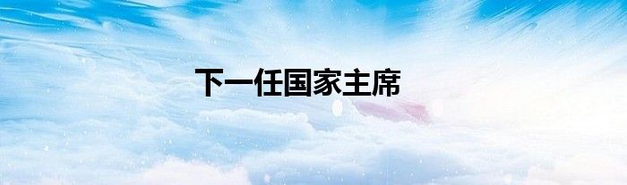下一任国家主席