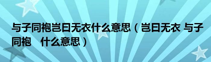 与子同袍岂曰无衣什么意思（岂曰无衣 与子同袍   什么意思）