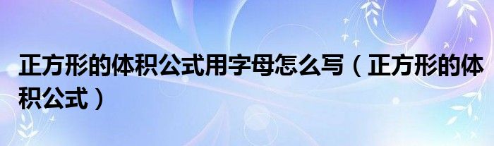 正方形的体积公式用字母怎么写（正方形的体积公式）