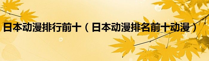 日本动漫排行前十（日本动漫排名前十动漫）