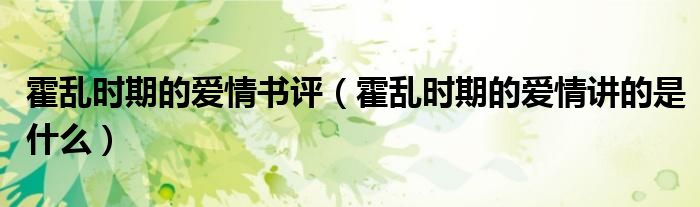 霍乱时期的爱情书评（霍乱时期的爱情讲的是什么）