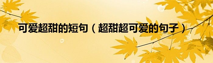 可爱超甜的短句（超甜超可爱的句子）