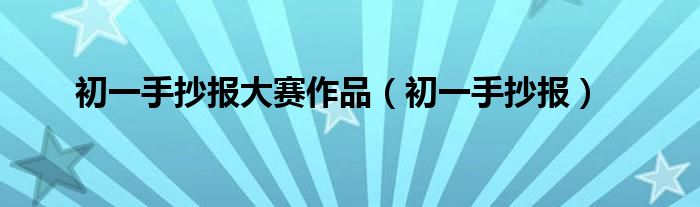 初一手抄报大赛作品（初一手抄报）