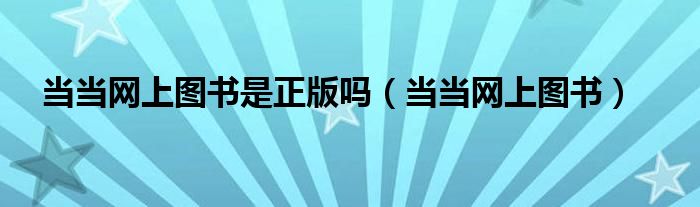 当当网上图书是正版吗（当当网上图书）