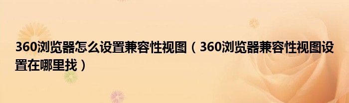 360浏览器怎么设置兼容性视图（360浏览器兼容性视图设置在哪里找）