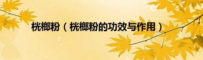 桄榔粉（桄榔粉的功效与作用）