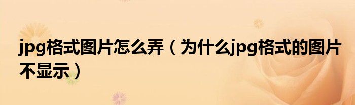 jpg格式图片怎么弄（为什么jpg格式的图片不显示）