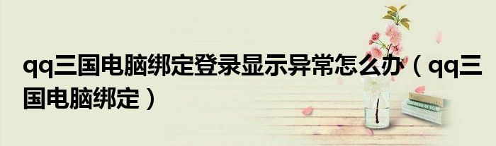 qq三国电脑绑定登录显示异常怎么办（qq三国电脑绑定）