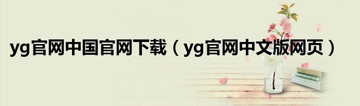 yg官网中国官网下载（yg官网中文版网页）