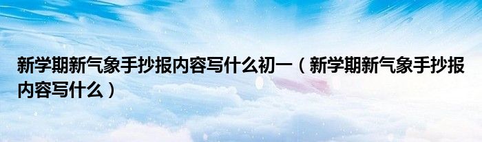 新学期新气象手抄报内容写什么初一（新学期新气象手抄报内容写什么）