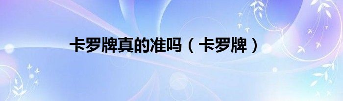 卡罗牌真的准吗（卡罗牌）