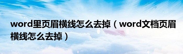 word里页眉横线怎么去掉（word文档页眉横线怎么去掉）