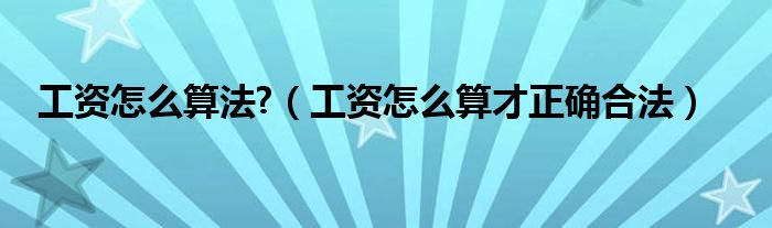 工资怎么算法?（工资怎么算才正确合法）