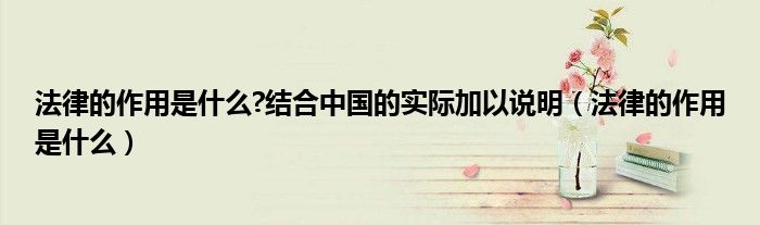 法律的作用是什么?结合中国的实际加以说明（法律的作用是什么）