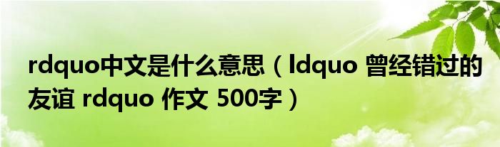 rdquo中文是什么意思（ldquo 曾经错过的友谊 rdquo 作文 500字）