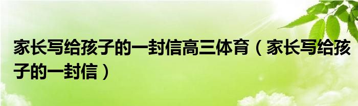 家长写给孩子的一封信高三体育（家长写给孩子的一封信）