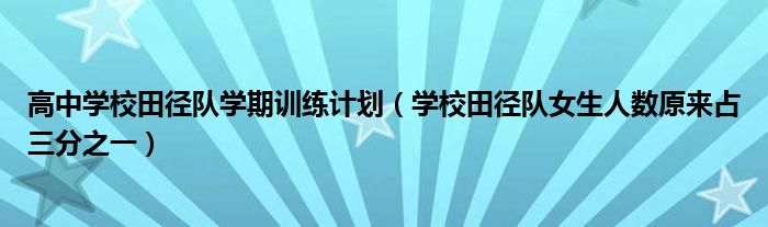 高中学校田径队学期训练计划（学校田径队女生人数原来占三分之一）