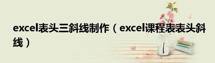 excel表头三斜线制作（excel课程表表头斜线）
