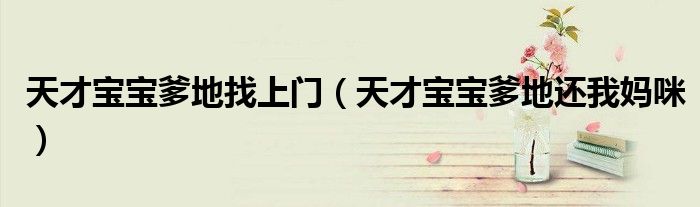 天才宝宝爹地找上门（天才宝宝爹地还我妈咪）