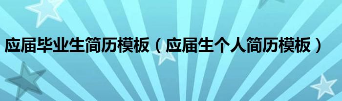 应届毕业生简历模板（应届生个人简历模板）
