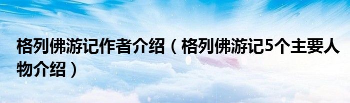 格列佛游记作者介绍（格列佛游记5个主要人物介绍）