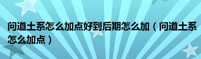 问道土系怎么加点好到后期怎么加（问道土系怎么加点）