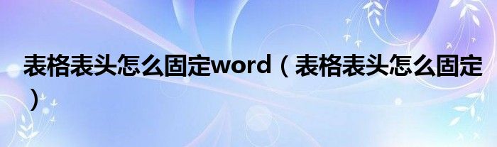 表格表头怎么固定word（表格表头怎么固定）