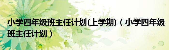 小学四年级班主任计划(上学期)（小学四年级班主任计划）