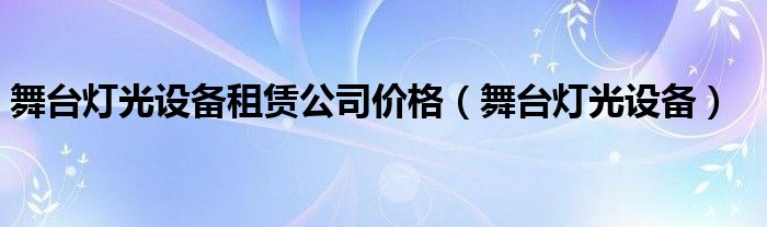 舞台灯光设备租赁公司价格（舞台灯光设备）