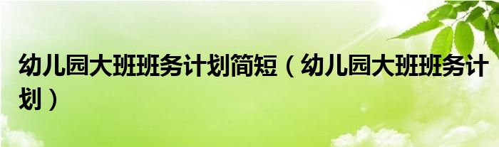 幼儿园大班班务计划简短（幼儿园大班班务计划）