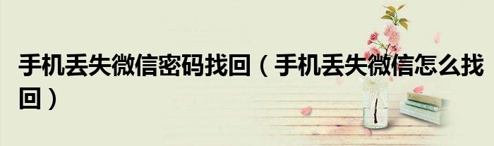 手机丢失微信密码找回（手机丢失微信怎么找回）